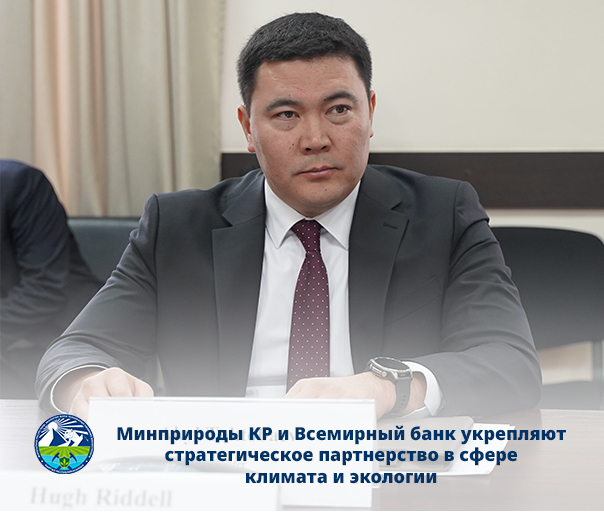 Кыргыз Республикасынын Жаратылыш ресурстары министрлиги жана Дүйнөлүк банк климат жана экология тармагында стратегиялык өнөктөштүктү бекемдөөдө