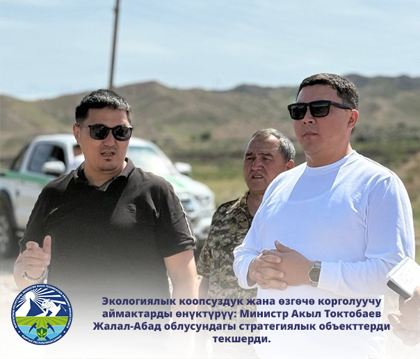 Экологиялык коопсуздук жана өзгөчө корголуучу аймактарды өнүктүрүү: Министр Акыл Токтобаев Жалал-Абад облусундагы стратегиялык объекттерди текшерди.